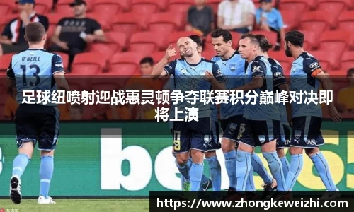 足球纽喷射迎战惠灵顿争夺联赛积分巅峰对决即将上演